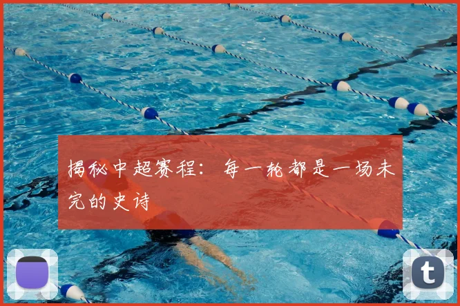 揭秘中超赛程：每一轮都是一场未完的史诗