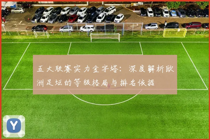 五大联赛实力金字塔:深度解析欧洲足坛的等级格局与排名依据