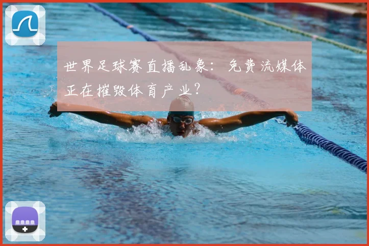 世界足球赛直播乱象:免费流媒体正在摧毁体育产业?