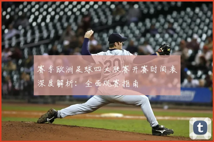 赛季欧洲足球四大联赛开赛时间表深度解析:全面观赛指南