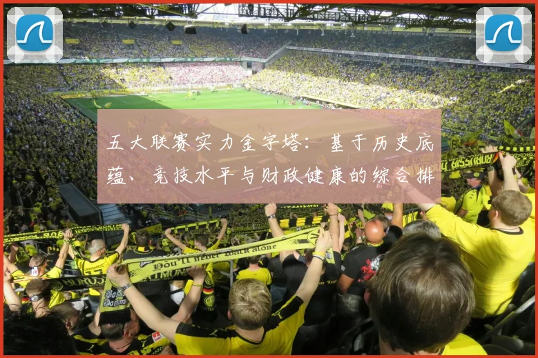 五大联赛实力金字塔:基于历史底蕴、竞技水平与财政健康的综合排名深度解析_20260611141152