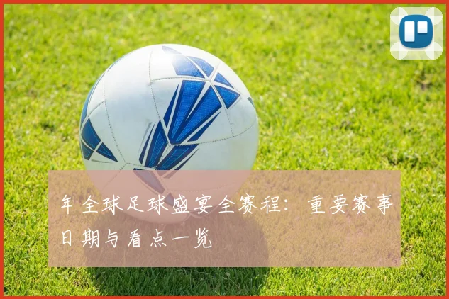 年全球足球盛宴全赛程：重要赛事日期与看点一览