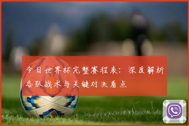 今日世界杯完整赛程表:深度解析各队战术与关键对决看点