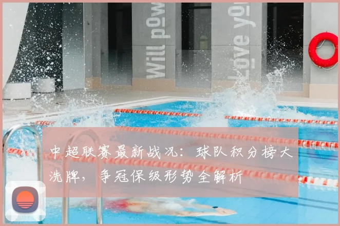 中超联赛最新战况:球队积分榜大洗牌,争冠保级形势全解析