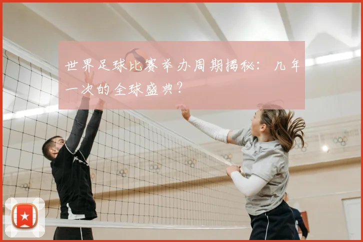世界足球比赛举办周期揭秘：几年一次的全球盛典？
