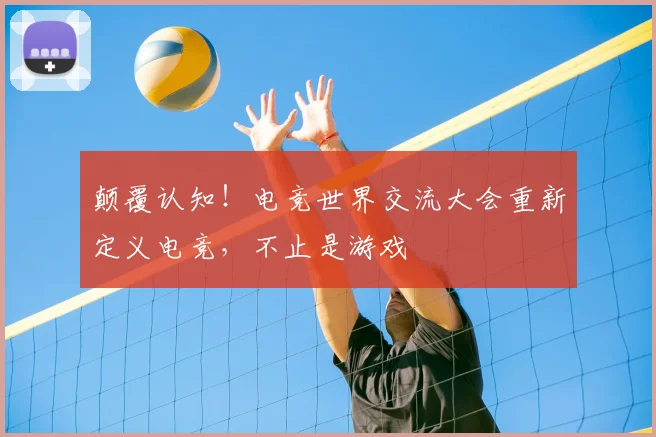 颠覆认知!电竞世界交流大会重新定义电竞,不止是游戏