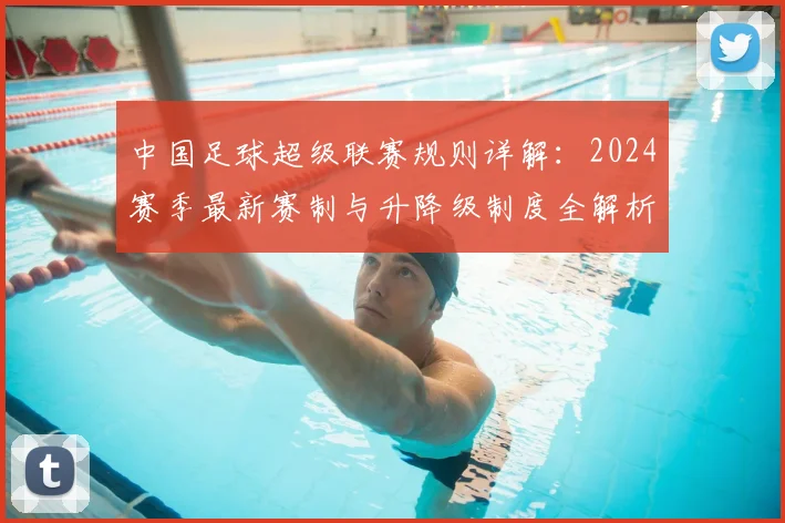 中国足球超级联赛规则详解：2024赛季最新赛制与升降级制度全解析