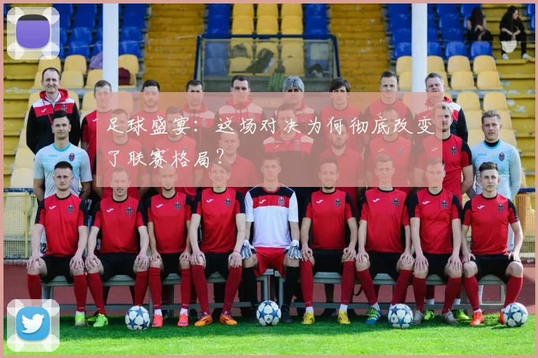 足球盛宴：这场对决为何彻底改变了联赛格局？